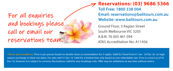 For Enquiries and Bookings Contact Reservations by email reservations@balitours.com.au or on (03)96865366. Hurry! Sale ends 31 DEC 2019!